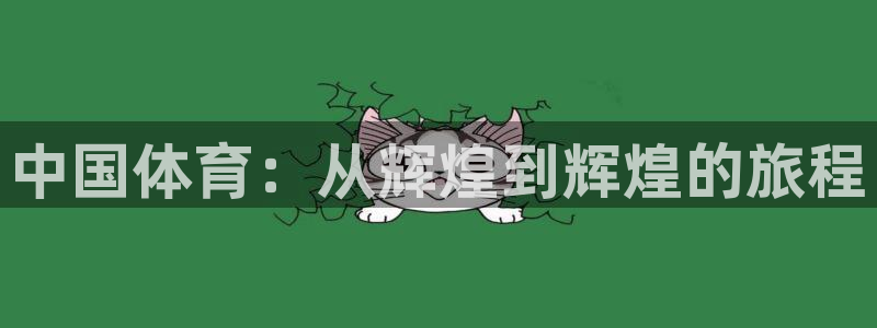 征途国际pg登录入口：中国体育：从辉煌到辉煌的旅程